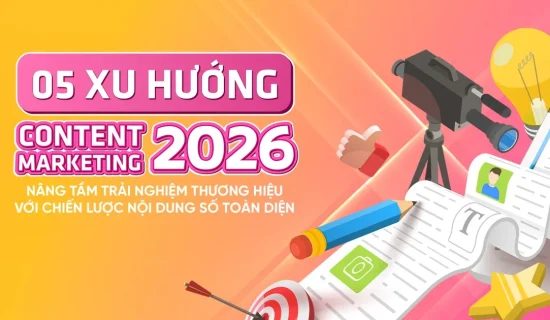 5 xu hướng Content Marketing 2026: Nâng tầm trải nghiệm thương hiệu với chiến lược nội dung số toàn diện