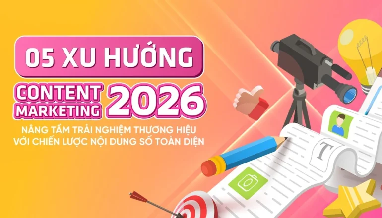 5 xu hướng Content Marketing 2026: Nâng tầm trải nghiệm thương hiệu với chiến lược nội dung số toàn diện
