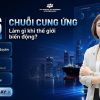 Chuỗi cung ứng 2026: Doanh nghiệp sẽ thích ứng ra sao trước biến động toàn cầu?